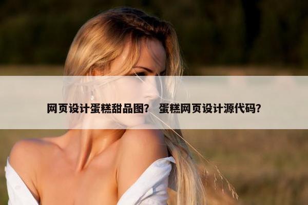 网页设计蛋糕甜品图？ 蛋糕网页设计源代码？