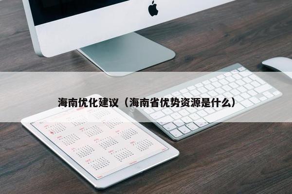 海南优化建议（海南省优势资源是什么）