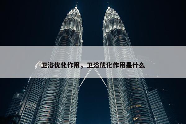 卫浴优化作用，卫浴优化作用是什么