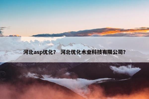河北asp优化？ 河北优化木业科技有限公司？