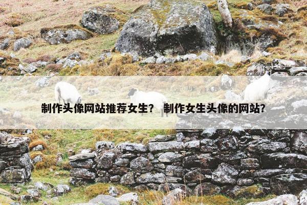 制作头像网站推荐女生？ 制作女生头像的网站？