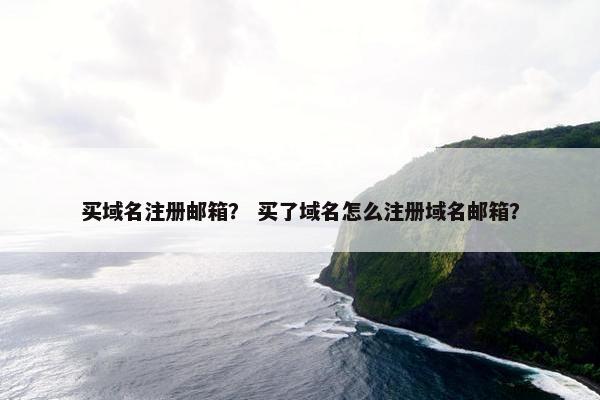 买域名注册邮箱？ 买了域名怎么注册域名邮箱？
