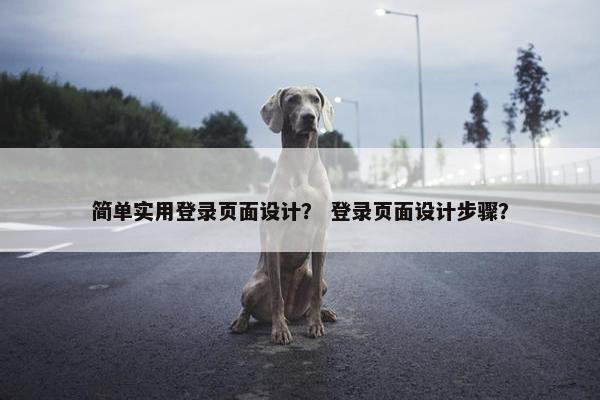 简单实用登录页面设计？ 登录页面设计步骤？