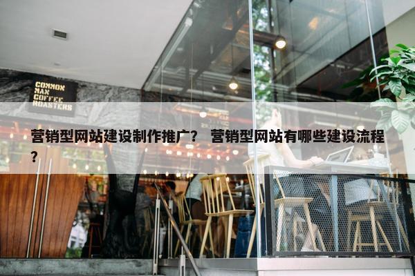 营销型网站建设制作推广？ 营销型网站有哪些建设流程？