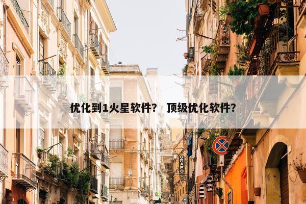 优化到1火星软件？ 顶级优化软件？