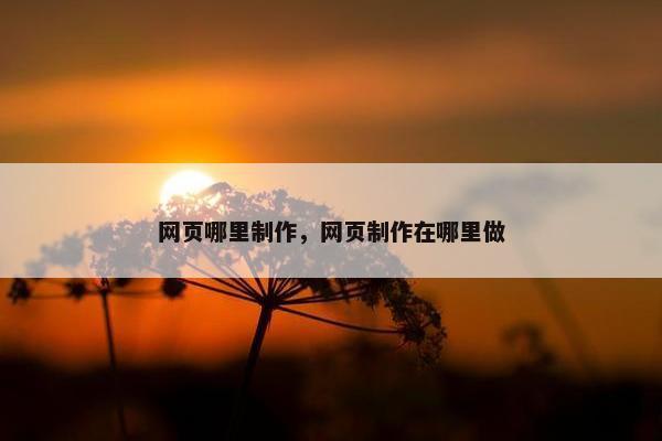 网页哪里制作，网页制作在哪里做
