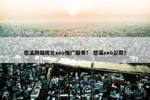 慈溪网站优化seo推广服务？ 慈溪seo公司？