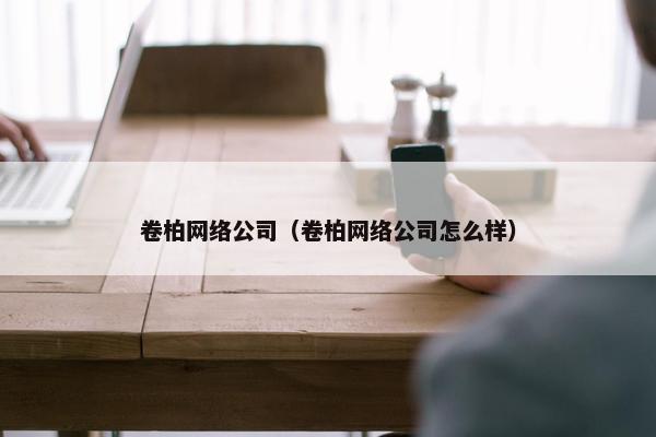 卷柏网络公司（卷柏网络公司怎么样）
