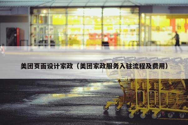 美团页面设计家政（美团家政服务入驻流程及费用）