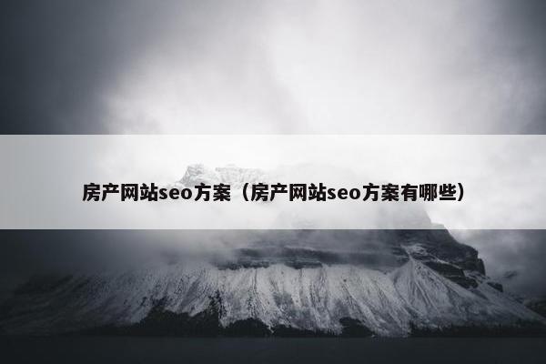 房产网站seo方案（房产网站seo方案有哪些）