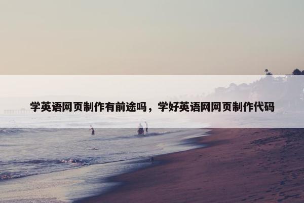 学英语网页制作有前途吗，学好英语网网页制作代码
