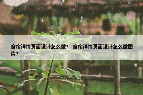 窗帘详情页面设计怎么做？ 窗帘详情页面设计怎么做图片？