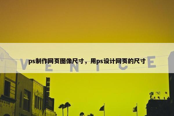ps制作网页图像尺寸，用ps设计网页的尺寸