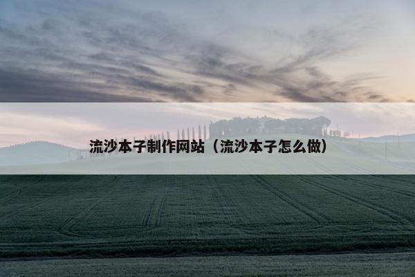 流沙本子制作网站（流沙本子怎么做）