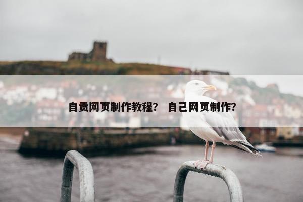 自贡网页制作教程？ 自己网页制作？