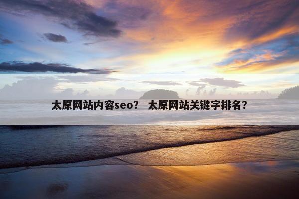 太原网站内容seo？ 太原网站关键字排名？