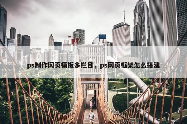 ps制作网页模板多栏目，ps网页框架怎么搭建