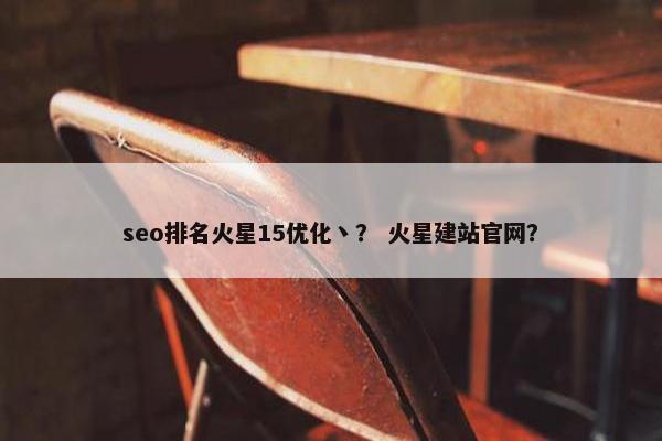seo排名火星15优化丶？ 火星建站官网？