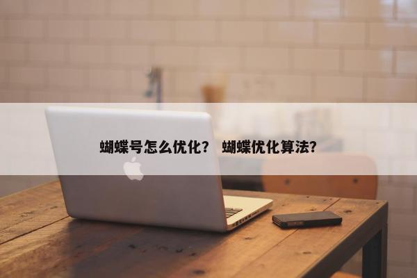 蝴蝶号怎么优化？ 蝴蝶优化算法？