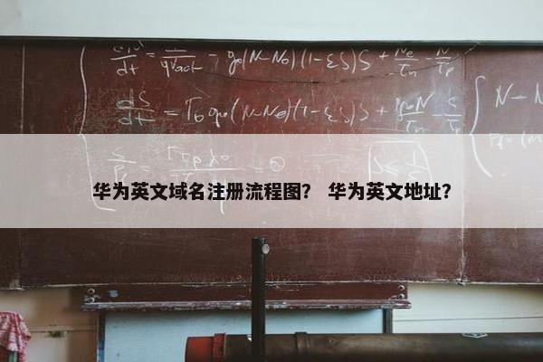 华为英文域名注册流程图？ 华为英文地址？