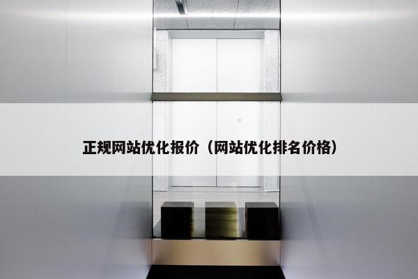 正规网站优化报价（网站优化排名价格）