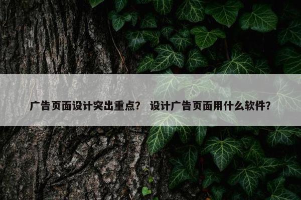广告页面设计突出重点？ 设计广告页面用什么软件？