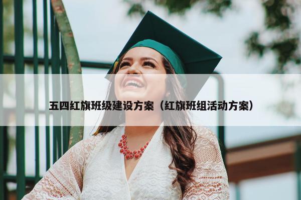 五四红旗班级建设方案（红旗班组活动方案）