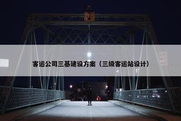 客运公司三基建设方案（三级客运站设计）