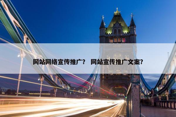 网站网络宣传推广？ 网站宣传推广文案？