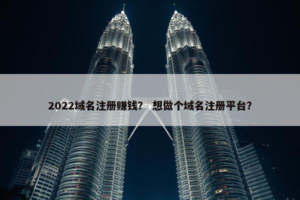 2022域名注册赚钱？ 想做个域名注册平台？