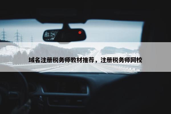 域名注册税务师教材推荐，注册税务师网校