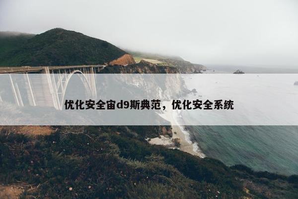 优化安全宙d9斯典范，优化安全系统