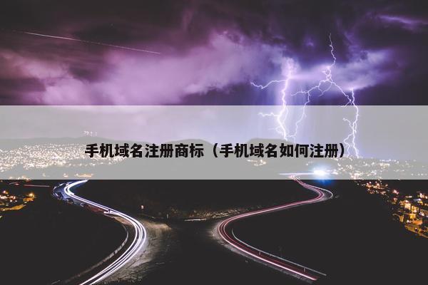 手机域名注册商标（手机域名如何注册）