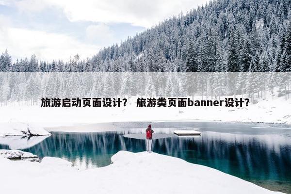 旅游启动页面设计？ 旅游类页面banner设计？