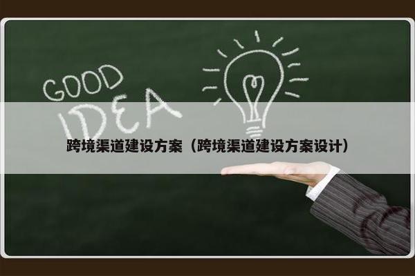 跨境渠道建设方案（跨境渠道建设方案设计）