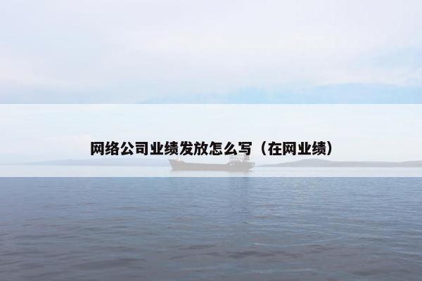 网络公司业绩发放怎么写（在网业绩）