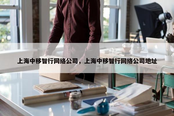 上海中移智行网络公司，上海中移智行网络公司地址