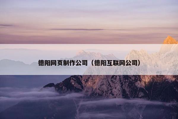德阳网页制作公司（德阳互联网公司）
