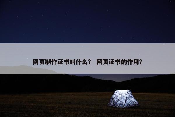 网页制作证书叫什么？ 网页证书的作用？