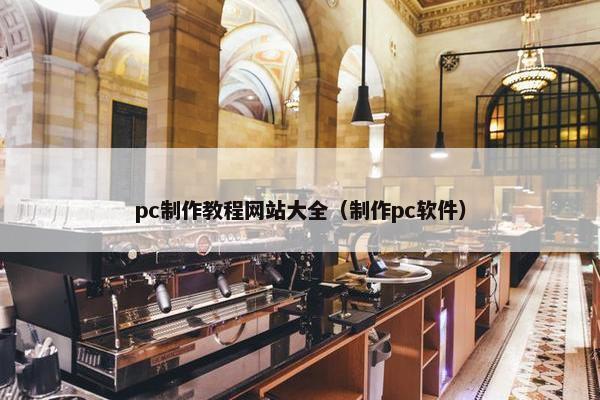 pc制作教程网站大全（制作pc软件）