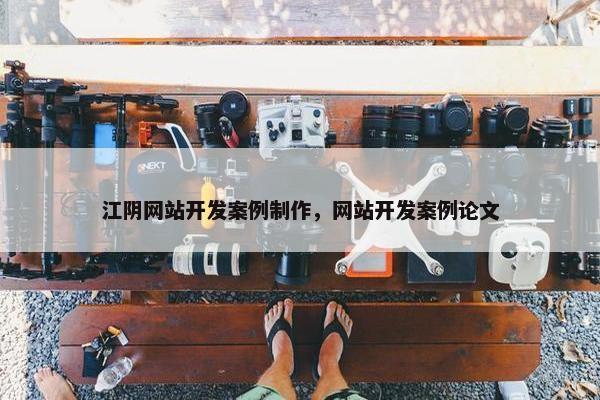 江阴网站开发案例制作，网站开发案例论文