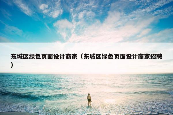 东城区绿色页面设计商家（东城区绿色页面设计商家招聘）