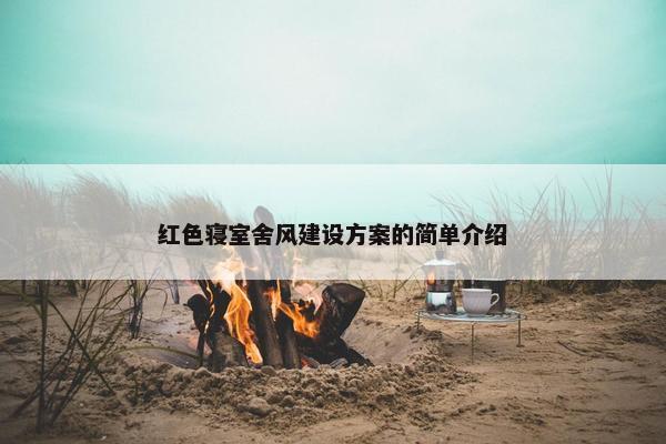 红色寝室舍风建设方案的简单介绍