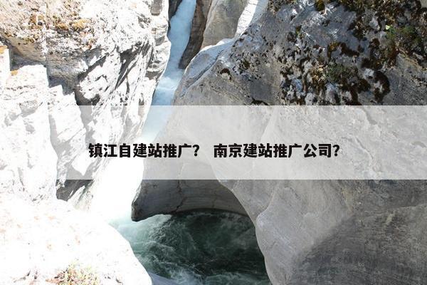 镇江自建站推广？ 南京建站推广公司？