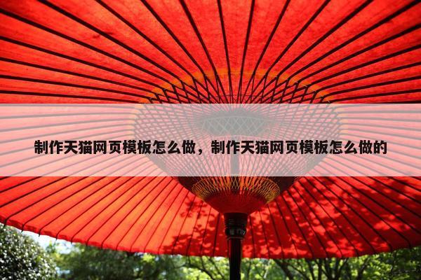制作天猫网页模板怎么做，制作天猫网页模板怎么做的
