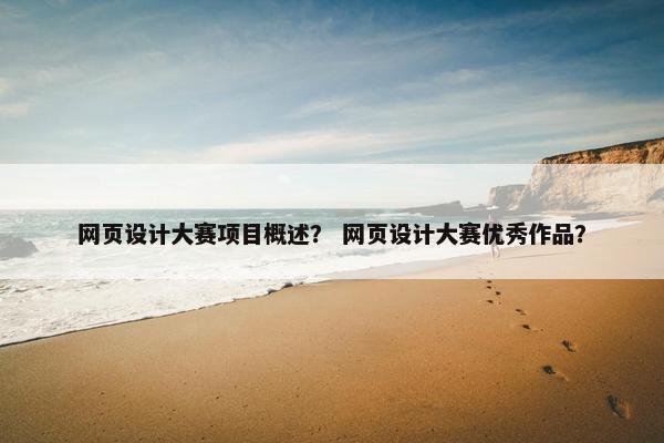 网页设计大赛项目概述？ 网页设计大赛优秀作品？