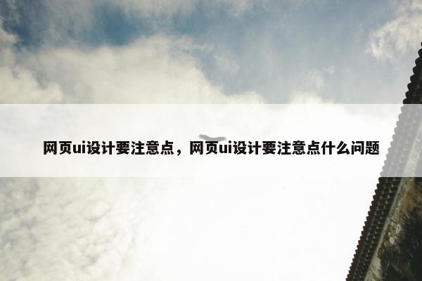 网页ui设计要注意点，网页ui设计要注意点什么问题