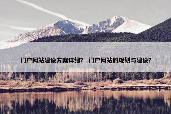 门户网站建设方案详细？ 门户网站的规划与建设？