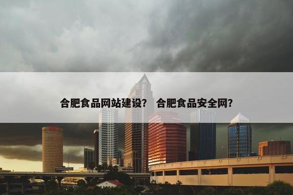 合肥食品网站建设？ 合肥食品安全网？
