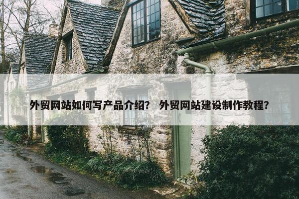 外贸网站如何写产品介绍？ 外贸网站建设制作教程？